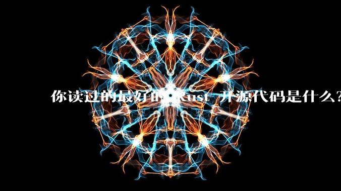 你读过的最好的 Rust 开源代码是什么？