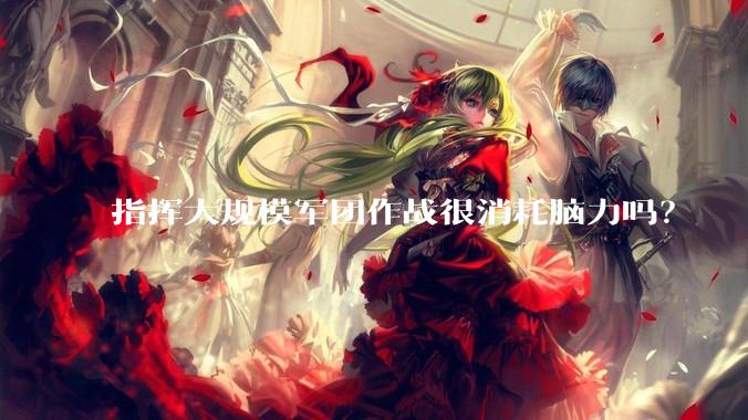 指挥大规模军团作战很消耗脑力吗？