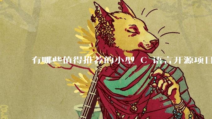 有哪些值得推荐的小型 C 语言开源项目？