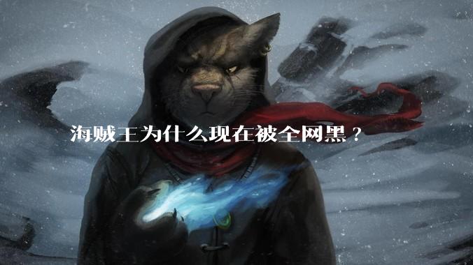 海贼王为什么现在被全网黑?