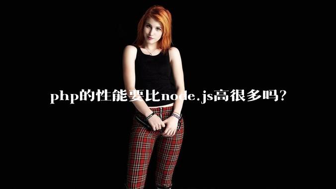 php的性能要比node.js高很多吗？