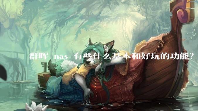 群晖 nas 有些什么基本和好玩的功能？