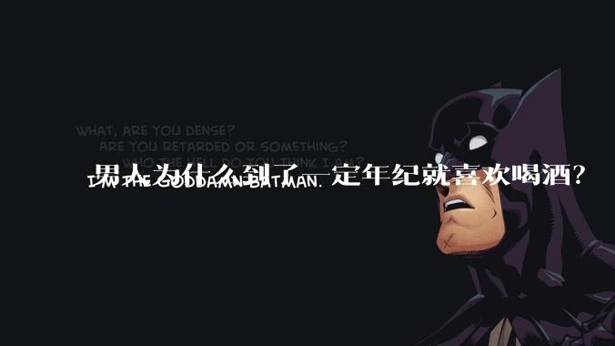 男人为什么到了一定年纪就喜欢喝酒？