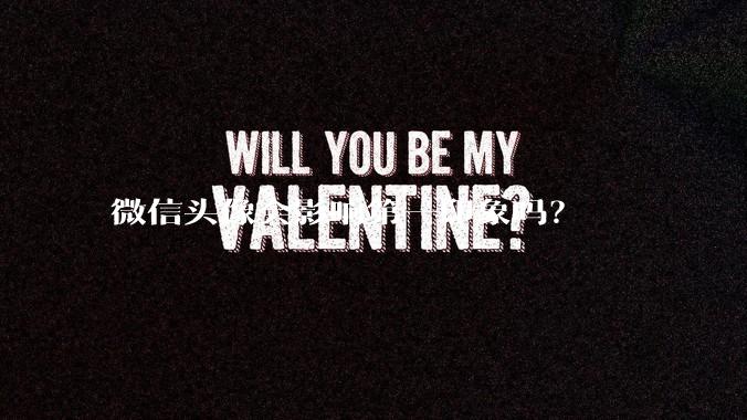 微信头像会影响第一印象吗？