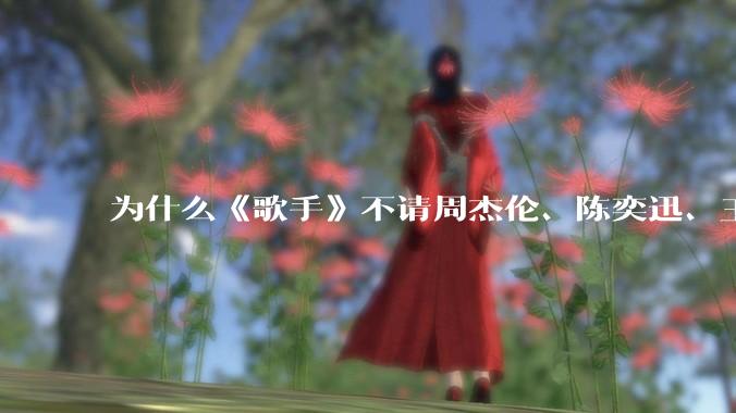 为什么《歌手》不请周杰伦、陈奕迅、王菲、张学友、孙燕姿、梁静茹、王力宏、林俊杰当节目嘉宾？