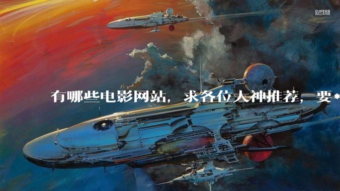 有哪些电影网站，求各位大神推荐，要***丰富的。?