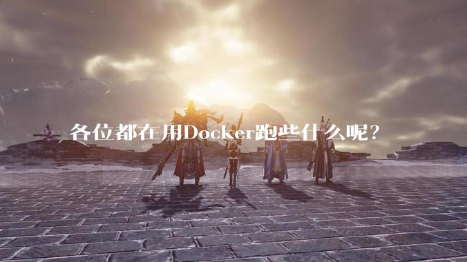 各位都在用Docker跑些什么呢？