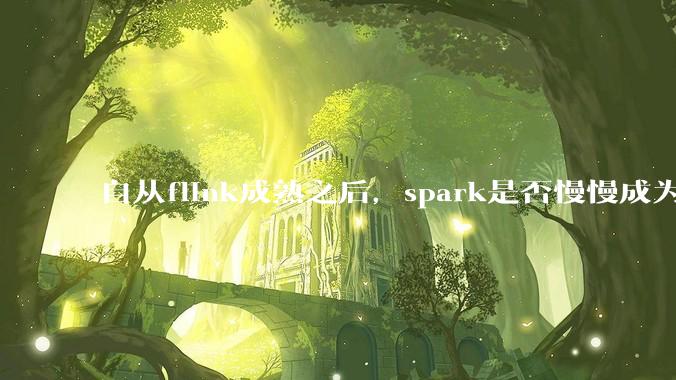自从flink成熟之后，spark是否慢慢成为鸡肋？