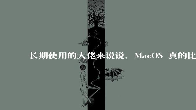 长期使用的大佬来说说，MacOS 真的比 Windows 稳定吗？