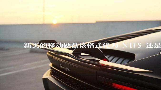 新买的移动硬盘该格式化为 NTFS 还是 exFAT？