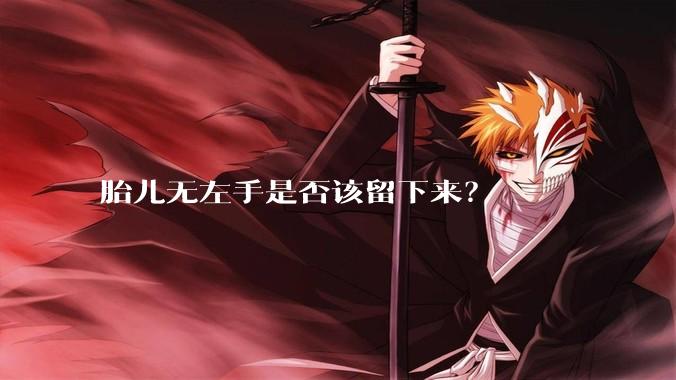 胎儿无左手是否该留下来？