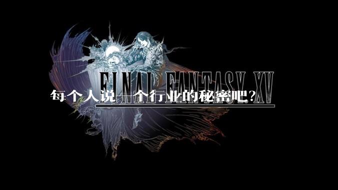 每个人说一个行业的秘密吧？